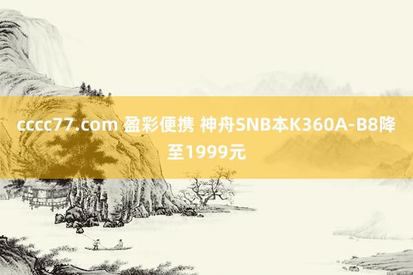 cccc77.com 盈彩便携 神舟SNB本K360A-B8降至1999元