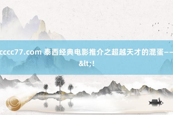 cccc77.com 泰西经典电影推介之超越天才的混蛋——<!