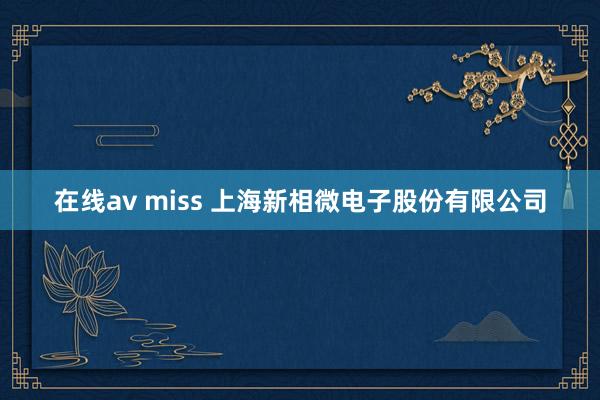 在线av miss 上海新相微电子股份有限公司