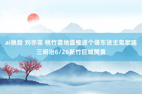 ai换脸 刘亦菲 桃竹苗地區惟逐个場　东谈主氣歌謠三明治6/26新竹巨城開賣