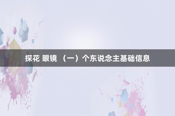 探花 眼镜 （一）个东说念主基础信息