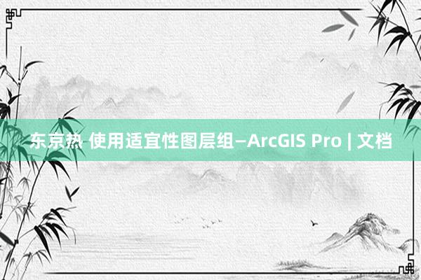 东京热 使用适宜性图层组—ArcGIS Pro | 文档