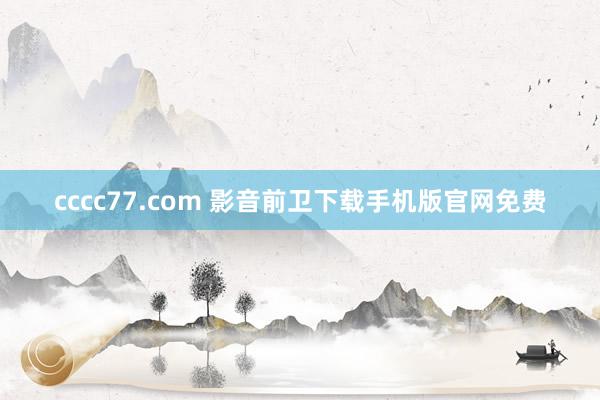 cccc77.com 影音前卫下载手机版官网免费