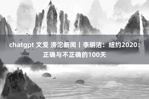 chatgpt 文爱 滂沱新闻丨李明洁：纽约2020：正确与不正确的100天