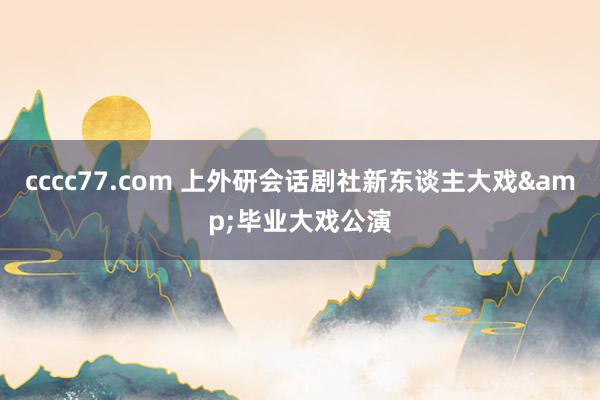 cccc77.com 上外研会话剧社新东谈主大戏&毕业大戏公演