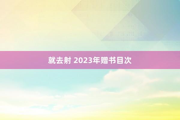 就去射 2023年赠书目次