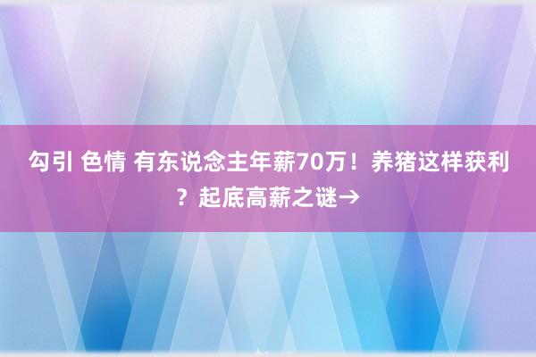 勾引 色情 有东说念主年薪70万！养猪这样获利？起底高薪之谜→